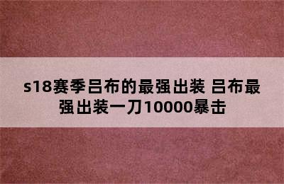 s18赛季吕布的最强出装 吕布最强出装一刀10000暴击